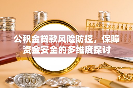梅山公积金贷款风险防控，保障资金安全的多维度探讨