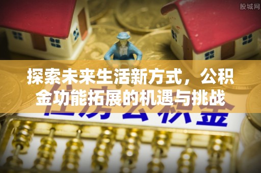 梅山探索未来生活新方式，公积金功能拓展的机遇与挑战