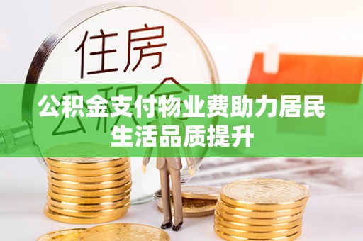 梅山公积金支付物业费助力居民生活品质提升