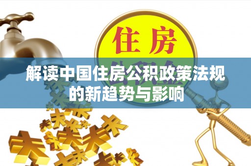 梅山解读中国住房公积政策法规的新趋势与影响