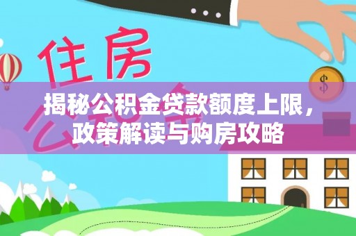 梅山揭秘公积金贷款额度上限，政策解读与购房攻略