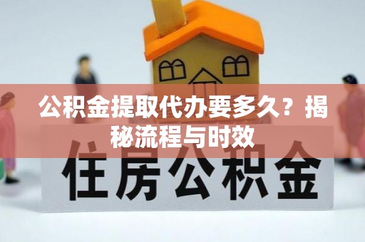 梅山公积金提取代办要多久？揭秘流程与时效