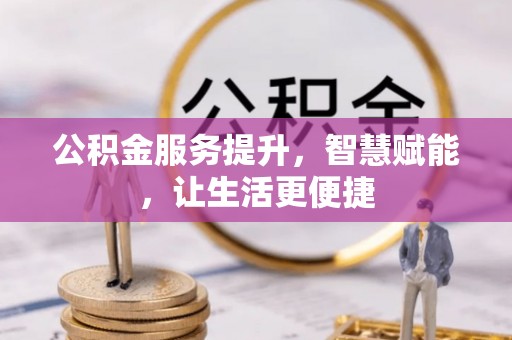 梅山公积金服务提升，智慧赋能，让生活更便捷