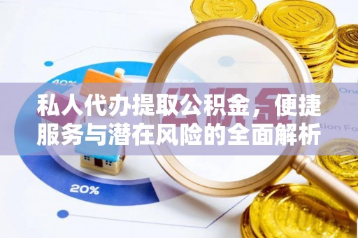 梅山私人代办提取公积金，便捷服务与潜在风险的全面解析