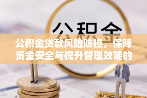 梅山公积金贷款风险防控，保障资金安全与提升管理效能的多维度探索