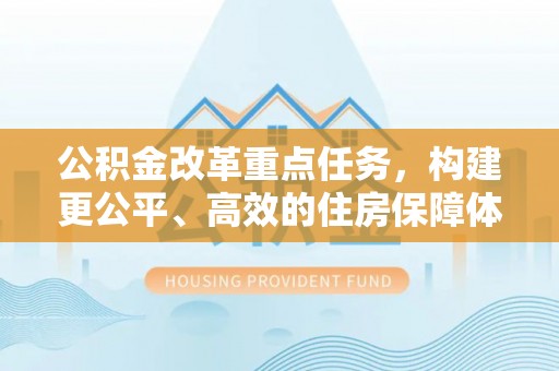 梅山公积金改革重点任务，构建更公平、高效的住房保障体系