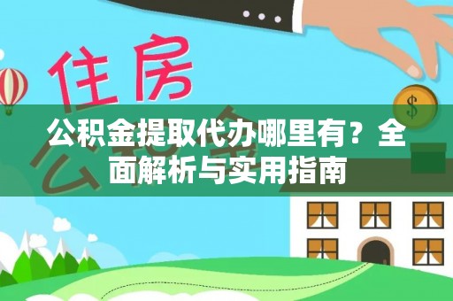 梅山公积金提取代办哪里有？全面解析与实用指南