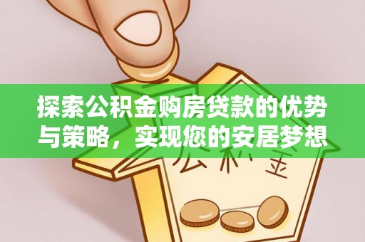 梅山探索公积金购房贷款的优势与策略，实现您的安居梦想