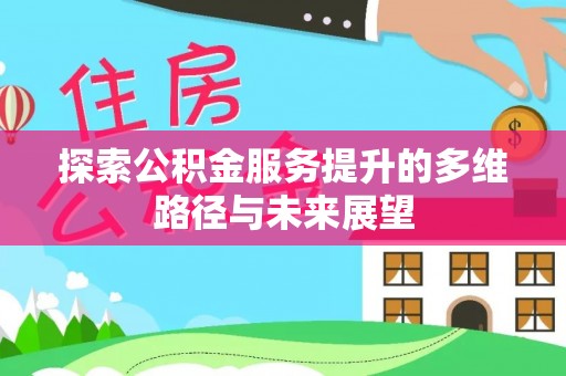 梅山探索公积金服务提升的多维路径与未来展望