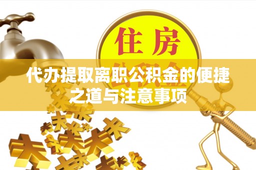 梅山代办提取离职公积金的便捷之道与注意事项