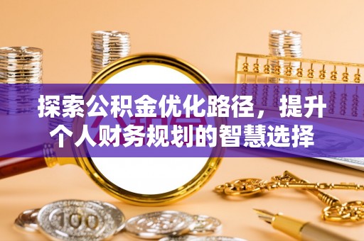 梅山探索公积金优化路径，提升个人财务规划的智慧选择