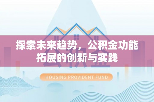 梅山探索未来趋势，公积金功能拓展的创新与实践