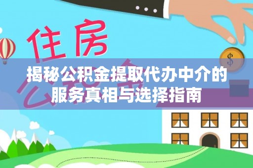 梅山揭秘公积金提取代办中介的服务真相与选择指南