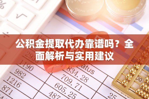 梅山公积金提取代办靠谱吗？全面解析与实用建议