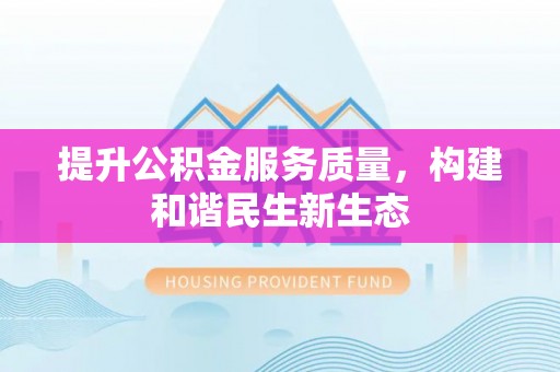 梅山提升公积金服务质量，构建和谐民生新生态