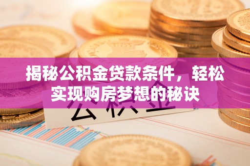 梅山揭秘公积金贷款条件，轻松实现购房梦想的秘诀