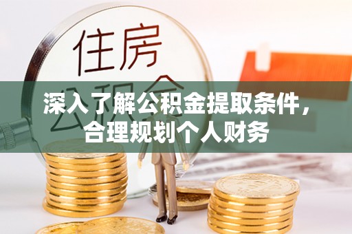 梅山深入了解公积金提取条件，合理规划个人财务