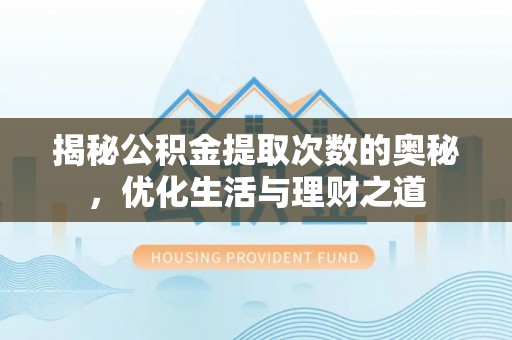 梅山揭秘公积金提取次数的奥秘，优化生活与理财之道