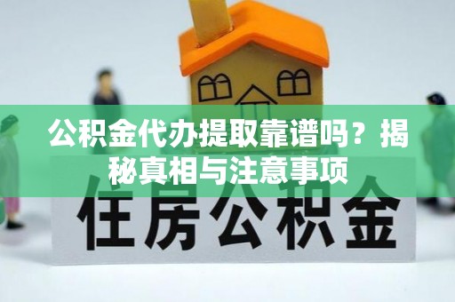 梅山公积金代办提取靠谱吗？揭秘真相与注意事项