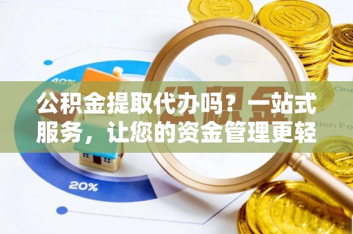 梅山公积金提取代办吗？一站式服务，让您的资金管理更轻松