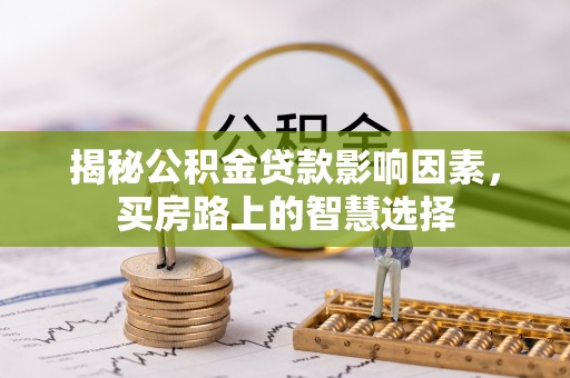 梅山揭秘公积金贷款影响因素，买房路上的智慧选择