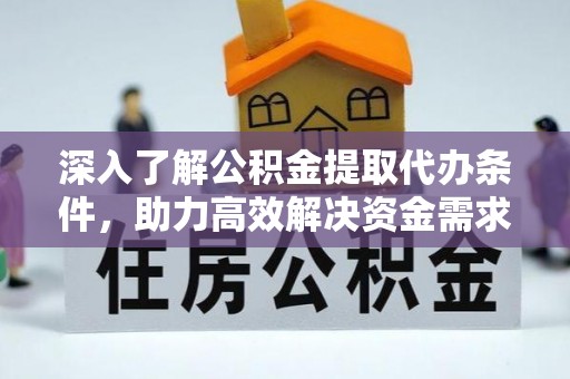 梅山深入了解公积金提取代办条件，助力高效解决资金需求