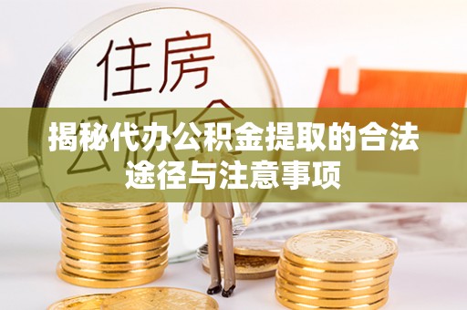 梅山揭秘代办公积金提取的合法途径与注意事项