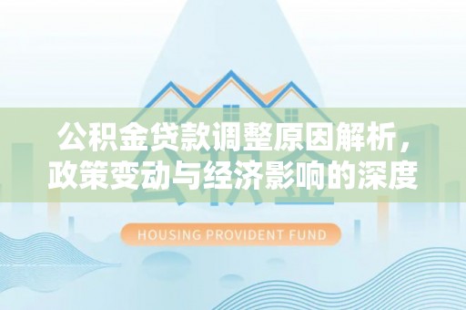 梅山公积金贷款调整原因解析，政策变动与经济影响的深度探讨