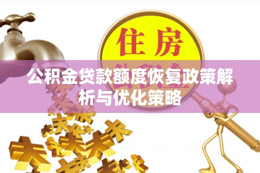 梅山公积金贷款额度恢复政策解析与优化策略