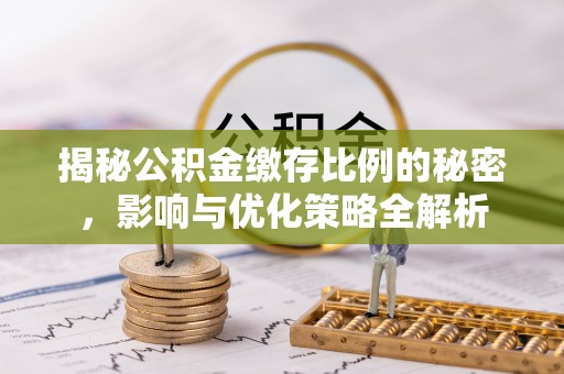 梅山揭秘公积金缴存比例的秘密，影响与优化策略全解析