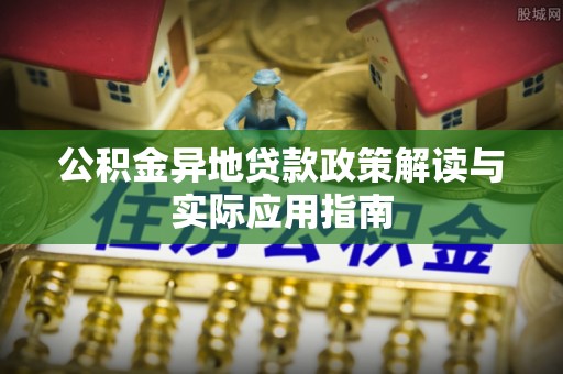 梅山公积金异地贷款政策解读与实际应用指南