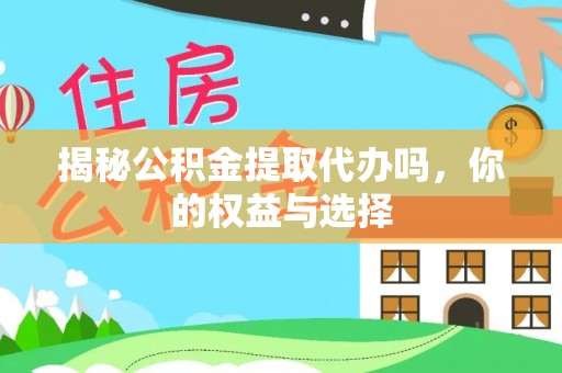 梅山揭秘公积金提取代办吗，你的权益与选择