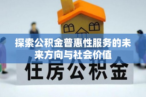 梅山探索公积金普惠性服务的未来方向与社会价值