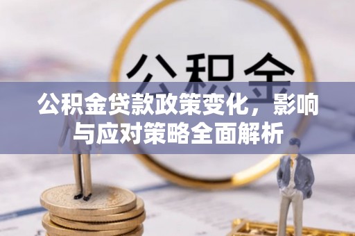 梅山公积金贷款政策变化，影响与应对策略全面解析