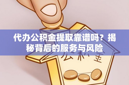 梅山代办公积金提取靠谱吗？揭秘背后的服务与风险