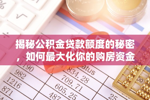 梅山揭秘公积金贷款额度的秘密，如何最大化你的购房资金