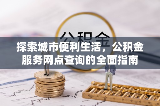 梅山探索城市便利生活，公积金服务网点查询的全面指南