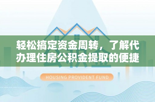 梅山轻松搞定资金周转，了解代办理住房公积金提取的便捷之道
