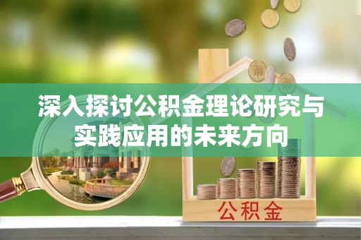 梅山深入探讨公积金理论研究与实践应用的未来方向