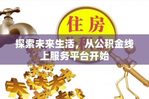 梅山探索未来生活，从公积金线上服务平台开始