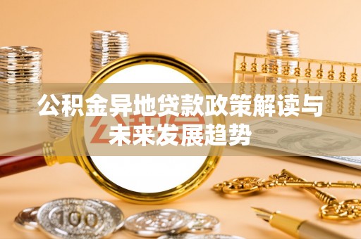 梅山公积金异地贷款政策解读与未来发展趋势