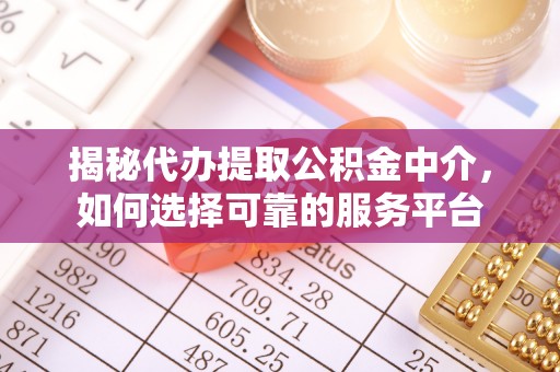 梅山揭秘代办提取公积金中介，如何选择可靠的服务平台