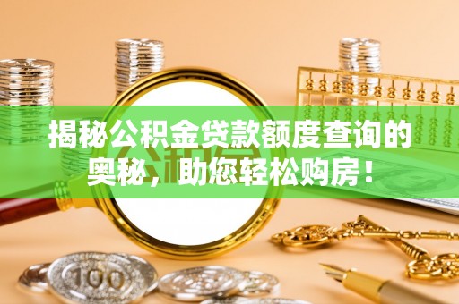 梅山揭秘公积金贷款额度查询的奥秘，助您轻松购房！