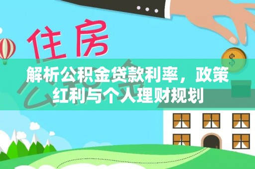 梅山解析公积金贷款利率，政策红利与个人理财规划