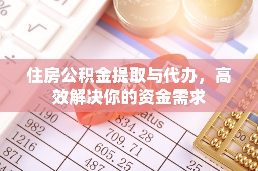 梅山住房公积金提取与代办，高效解决你的资金需求