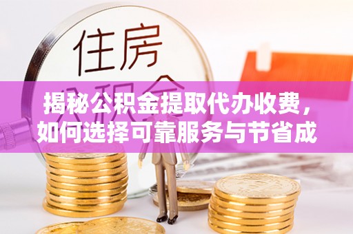 梅山揭秘公积金提取代办收费，如何选择可靠服务与节省成本？