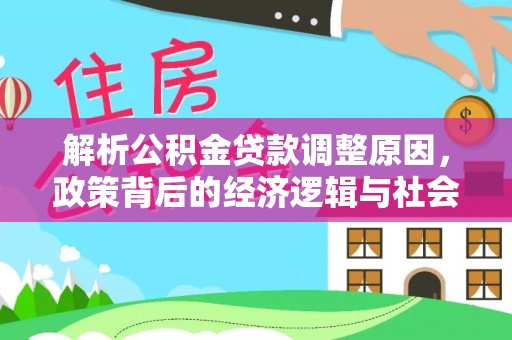 梅山解析公积金贷款调整原因，政策背后的经济逻辑与社会影响