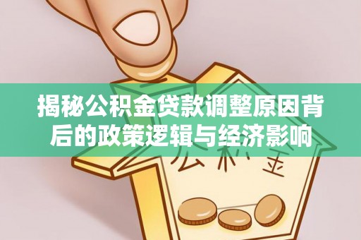 梅山揭秘公积金贷款调整原因背后的政策逻辑与经济影响