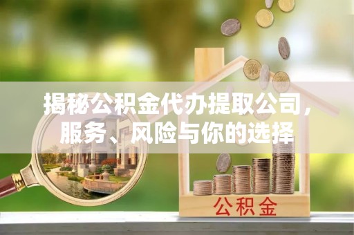 梅山揭秘公积金代办提取公司，服务、风险与你的选择
