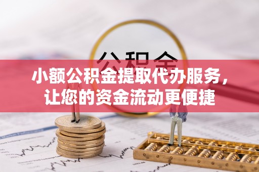 梅山小额公积金提取代办服务，让您的资金流动更便捷